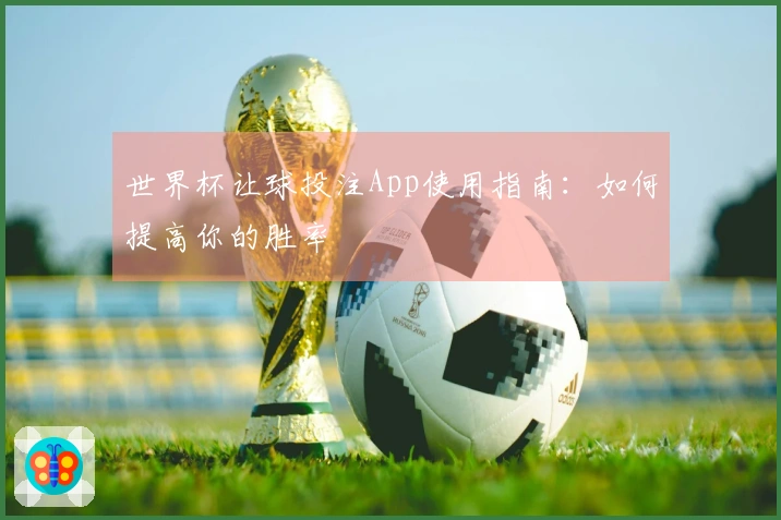 世界杯让球投注App使用指南：如何提高你的胜率