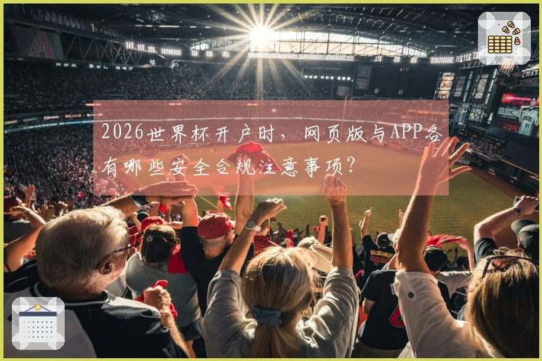 2026世界杯开户时，网页版与APP各有哪些安全合规注意事项？