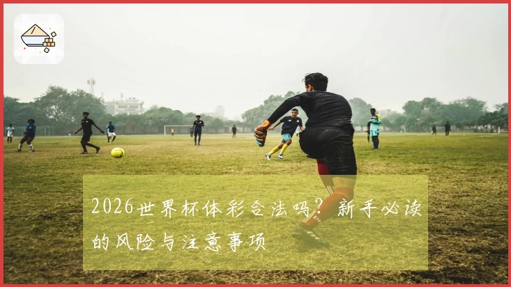 2026世界杯体彩合法吗？新手必读的风险与注意事项