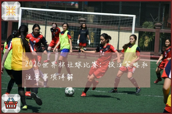 2026世界杯让球比赛：投注策略和注意事项详解