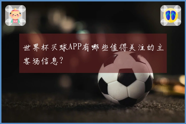 世界杯买球APP有哪些值得关注的主客场信息？