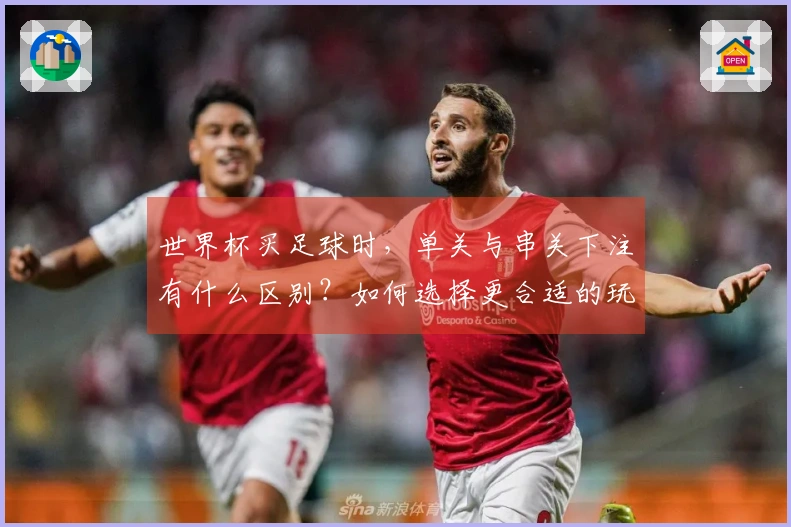 世界杯买足球时，单关与串关下注有什么区别？如何选择更合适的玩法？